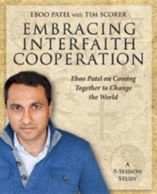 Embracing Interfaith Cooperation Participant's Workbook: Eboo Patel on Coming Together to Change the World - Tim Scorer, Eboo Patel