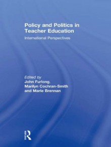 Policy and Politics in Teacher Education: International Perspectives - John Furlong, Marilyn Cochran-Smith, Marie Brennan