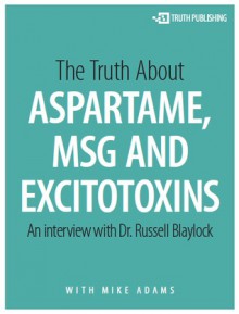 The Truth about Aspartame, MSG and Excitotoxins - Russell L. Blaylock, Mike Adams