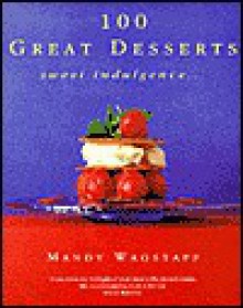 100 Great Desserts: Sweet Indulgence - Mandy Wagstaff