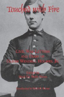 Touched with Fire: Civil War Letters and Diary of Oliver Wendell Holmes - David H. Burton, Mark De Wolfe Howe, Oliver Wendell Holmes Sr.