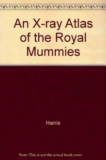 An X-Ray Atlas of the Royal Mummies - James E. Harris, Edward F. Wente