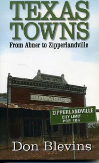 Texas Towns: From Abner To Zipperlandville - Don Blevins