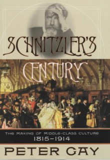 Schnitzler's Century: The Making of Middle-Class Culture 1815-1914 - Peter Gay