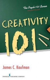 Creativity 101. the Psych 101 Series. - James C. Kaufman