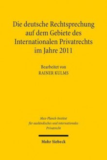 Die Deutsche Rechtsprechung Auf Dem Gebiete Des Internationalen Privatrechts: Im Jahre 2011 - Rainer Kulms