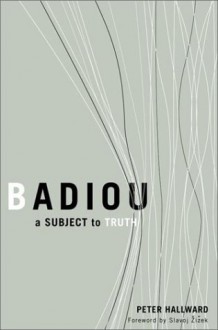 Badiou: A Subject To Truth - Peter Hallward, Slavoj Žižek