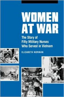 Women at War: The Story of Fifty Military Nurses Who Served in Vietnam - Elizabeth M. Norman