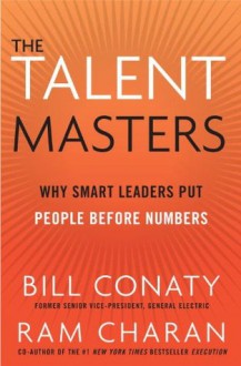 The Talent Masters: Why Smart Leaders Put People Before Numbers - Bill Conaty, Ram Charan