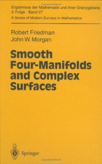 Smooth Four-Manifolds and Complex Surfaces - Robert Friedman, John W. Morgan