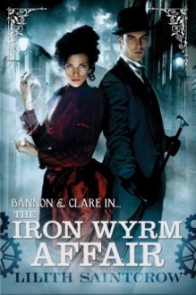 The Iron Wyrm Affair: Bannon and Clare: Book One - Lilith Saintcrow