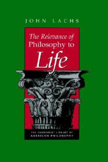 The Relevance of Philosophy to Life - John Lachs