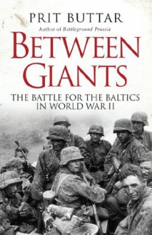 Between Giants: The Battle for the Baltics in World War II (General Military) - Prit Buttar