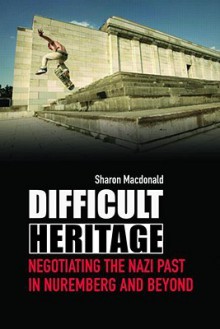 Difficult Heritage: Negotiating the Nazi Past in Nuremberg and Beyond - MacDonald Sharo, MacDonald Sharo