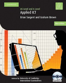 Applied AS/A Level ICT with CD-ROM (Cambridge International Examinations) - Brian Thomas Sargent, Graham Brown