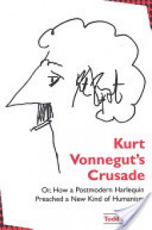 Kurt Vonnegut's Crusade, or, How a Postmodern Harlequin Preached a New Kind of Humanism - Todd Davis