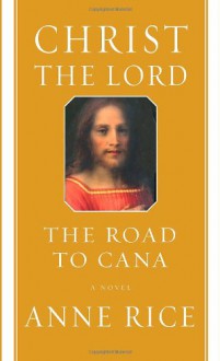 Christ the Lord The Road to Cana - Anne Rice