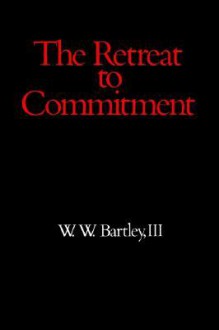 Retreat to Commitment - W.W. Bartley III