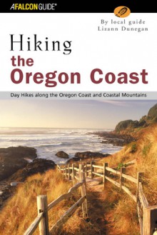 Hiking the Oregon Coast: Day Hikes Along the Oregon Coast and Coastal Mountains - Lizann Dunegan