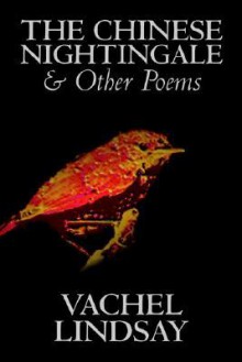 The Chinese Nightingale and Other Poems - Vachel Lindsay