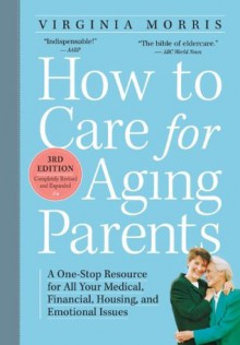 How to Care for Aging Parents, 3rd Edition: A One-Stop Resource for All Your Medical, Financial, Housing, and Emotional Issues - Virginia Morris, Jennie Chin Hansen