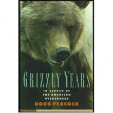 The Grizzly Years: In Search of the American Wilderness - Doug Peacock