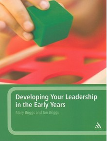 Developing Your Leadership in the Early Years - Mary Briggs, Ian Briggs