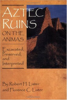 Aztec Ruins on the Animas: Excavated, Preserved, and Interpreted - Robert H. Lister, Florence C. Lister