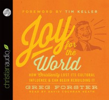 Joy for the World: How Christianity Lost Its Cultural Influence and Can Begin Rebuilding It - Greg Forster, Timothy Keller, Collin Hansen