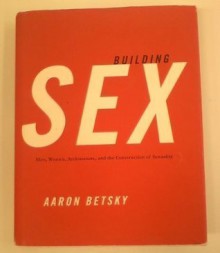 Building Sex: Men, Women, Architecture, and the Construction of Sexuality - Aaron Betsky