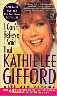 I Can't Believe I Said That: I Can't Believe I Said That - Kathie Lee Gifford