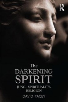 The Darkening Spirit: Jung, spirituality, religion - David Tacey