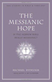 The Messianic Hope: Is the Hebrew Bible Really Messianic? - Michael Rydelnik