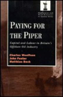 Paying for the Piper: Capital and Labour in Britain's Offshore Oil Industry (Routledge Studies in Employment and Work Relations in Context) - Charles Woolfson, John Foster, Matthais Beck