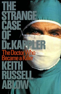 The Strange Case of Dr. Kappler: The Doctor Who Became a Killer - Keith Ablow