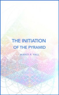 The Initiation of the Pyramid - Manly P. Hall