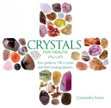 Crystals for Health: Your Guide to 100 Crystals and Their Healing Powers - Cassandra Eason