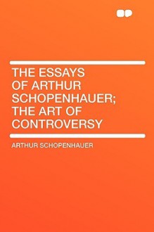 The Art of Controversy (The Essays of Arthur Schopenhauer) - Arthur Schopenhauer