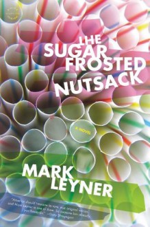 The Sugar Frosted Nutsack: A Novel - Mark Leyner