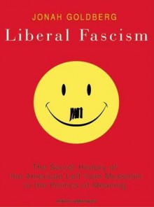 Liberal Fascism: The Secret History of the American Left from Mussolini to the Politics of Meaning - Jonah Goldberg, Johnny Heller