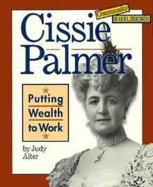 Cissie Palmer: Putting Wealth to Work - Judy Alter