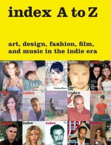 index A to Z: Art, Design, Fashion, Film, and Music in the Indie Era - Peter Halley, Bob Nickas, Bruce Labruce, Wendy Vogel, Juergen Teller