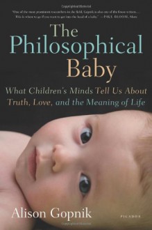 The Philosophical Baby: What Children's Minds Tell Us About Truth, Love, and the Meaning of Life - Alison Gopnik