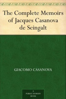 The Complete Memoirs of Jacques Casanova de Seingalt - Giacomo Casanova, Arthur Machen