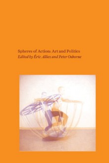 Spheres of Action: Art and Politics - Ric Alliez, Peter Osborne