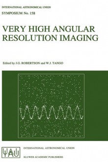 Very High Angular Resolution Imaging: Proceedings of the 158th Symposium of the International Astronomical Union, Held at the Women S College, University of Sydney, Australia, 11 15 January 1993 - International Astronomical Union