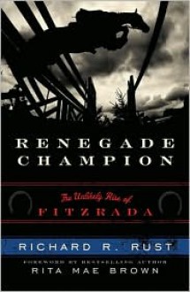 Renegade Champion: The Unlikely Rise of Fitzrada - Richard R. Rust, Foreword by Rita Mae Brown