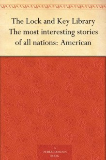 The Lock and Key Library The most interesting stories of all nations: American - Nathaniel Hawthorne, Washington Irving, Ambrose Bierce, Julian Hawthorne, Mary E. Wilkins Freeman, Charles Brockden Brown, Melville Davisson Post, F. Marion (Francis Marion) Crawford, Fitz James O'Brien