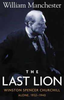 The Last Lion: Winston Spencer Churchill [#2]: Alone, 1932-40 - William Raymond Manchester