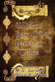 Wicked Bag of Fantasy Tales - Keith Gorney, M. S. Gardner, Jessica A. Weiss